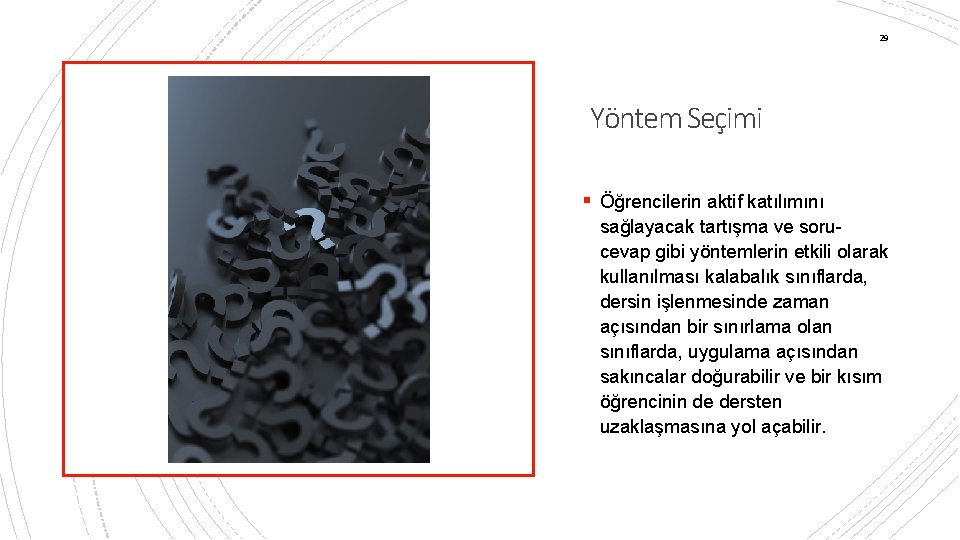 29 Yöntem Seçimi § Öğrencilerin aktif katılımını sağlayacak tartışma ve sorucevap gibi yöntemlerin etkili