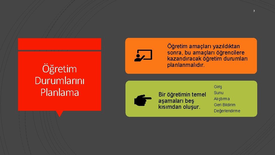 3 Öğretim Durumlarını Planlama Öğretim amaçları yazıldıktan sonra, bu amaçları öğrencilere kazandıracak öğretim durumları