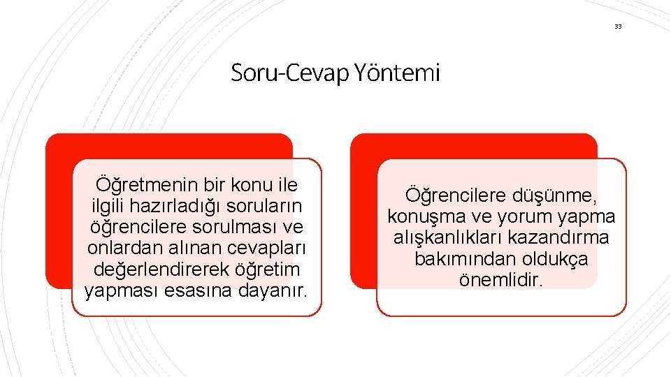 33 Soru-Cevap Yöntemi Öğretmenin bir konu ile ilgili hazırladığı soruların öğrencilere sorulması ve onlardan