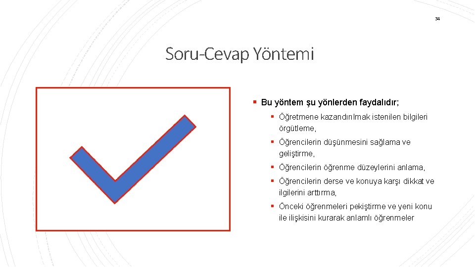 34 Soru-Cevap Yöntemi § Bu yöntem şu yönlerden faydalıdır; § Öğretmene kazandırılmak istenilen bilgileri