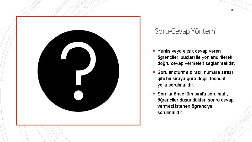 36 Soru-Cevap Yöntemi § Yanlış veya eksik cevap veren öğrenciler ipuçları ile yönlendirilerek doğru