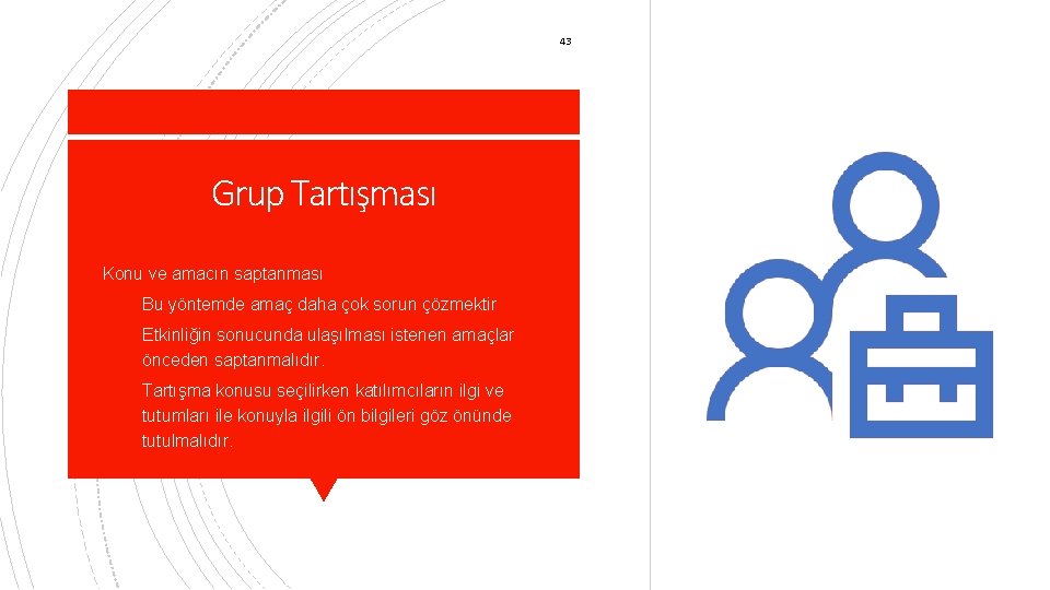 43 Grup Tartışması § Konu ve amacın saptanması § Bu yöntemde amaç daha çok