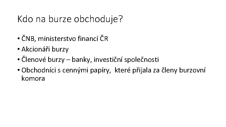 Kdo na burze obchoduje? • ČNB, ministerstvo financí ČR • Akcionáři burzy • Členové