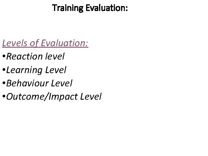 Training Evaluation: Levels of Evaluation: • Reaction level • Learning Level • Behaviour Level Training Evaluation: Levels of Evaluation: • Reaction level • Learning Level • Behaviour Level