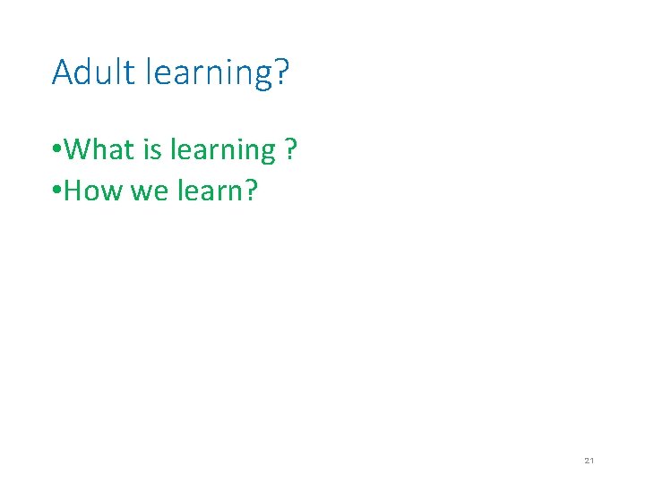 Adult learning? • What is learning ? • How we learn? 21 Adult learning? • What is learning ? • How we learn? 21