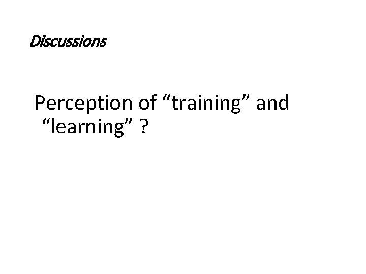 Discussions Perception of “training” and “learning” ? Discussions Perception of “training” and “learning” ?