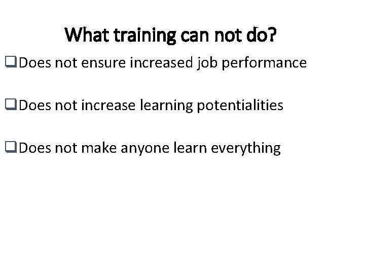 What training can not do? q. Does not ensure increased job performance q. Does What training can not do? q. Does not ensure increased job performance q. Does