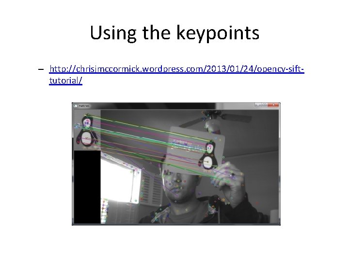 Using the keypoints – http: //chrisjmccormick. wordpress. com/2013/01/24/opencv-sifttutorial/ 