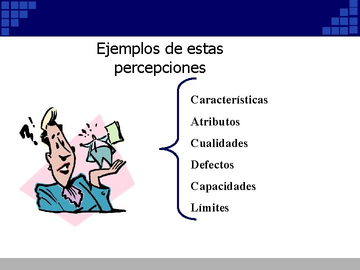 Ejemplos de estas percepciones Características Atributos Cualidades Defectos Capacidades Límites Ejemplos de estas percepciones Características Atributos Cualidades Defectos Capacidades Límites