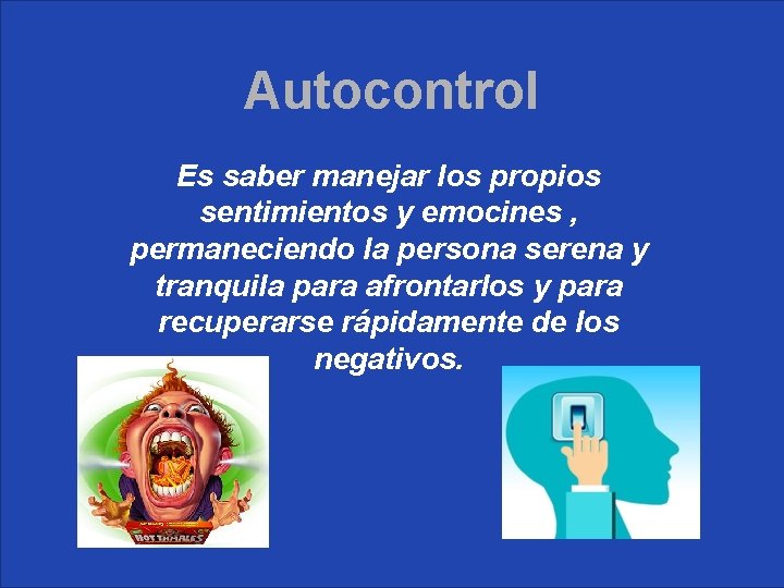 Autocontrol Es saber manejar los propios sentimientos y emocines , permaneciendo la persona serena Autocontrol Es saber manejar los propios sentimientos y emocines , permaneciendo la persona serena