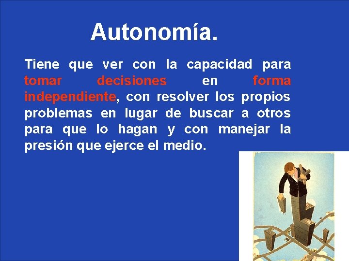 Autonomía. Tiene que ver con la capacidad para tomar decisiones en forma independiente, con Autonomía. Tiene que ver con la capacidad para tomar decisiones en forma independiente, con