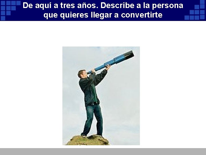 De aquí a tres años. Describe a la persona que quieres llegar a convertirte De aquí a tres años. Describe a la persona que quieres llegar a convertirte
