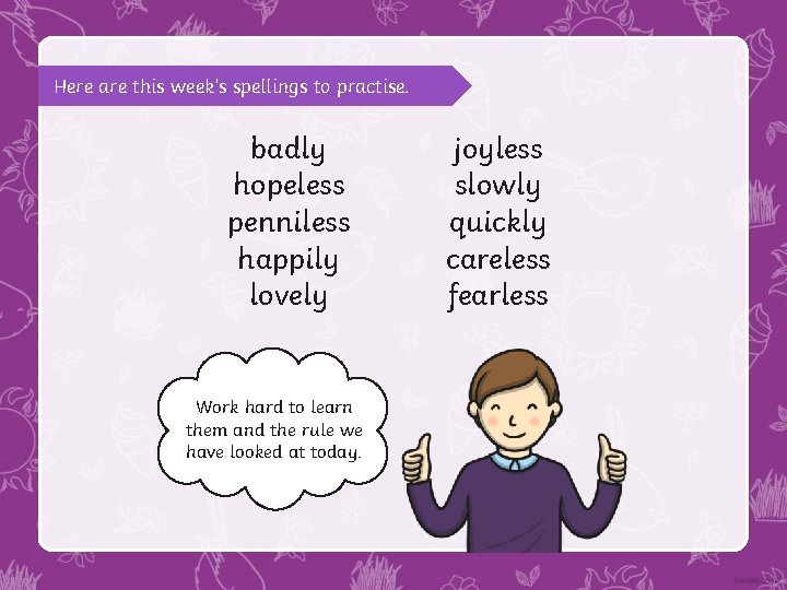 Here are this week’s spellings to practise. badly hopeless penniless happily lovely Work hard