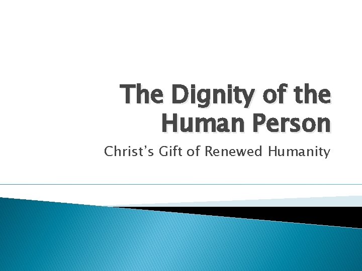 The Dignity of the Human Person Christ’s Gift of Renewed Humanity 