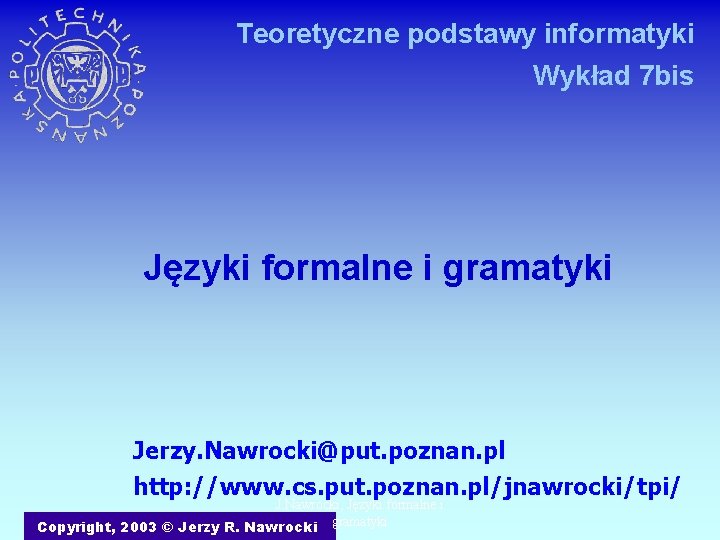 Teoretyczne podstawy informatyki Wykład 7 bis Języki formalne i gramatyki Jerzy. Nawrocki@put. poznan. pl