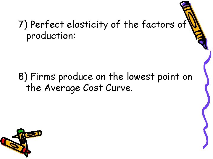 7) Perfect elasticity of the factors of production: 8) Firms produce on the lowest