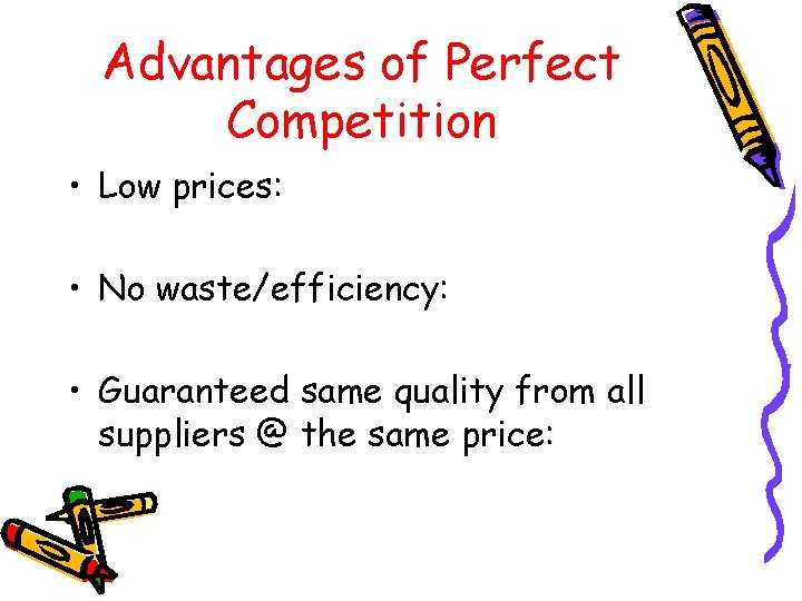 Advantages of Perfect Competition • Low prices: • No waste/efficiency: • Guaranteed same quality