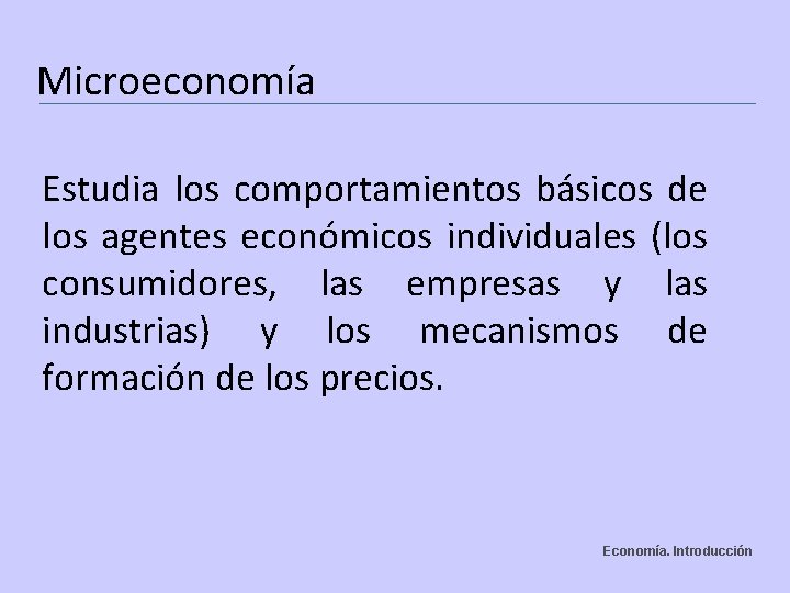 Microeconomía Estudia los comportamientos básicos de los agentes económicos individuales (los consumidores, las empresas