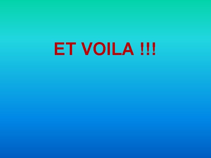 ET VOILA !!! 