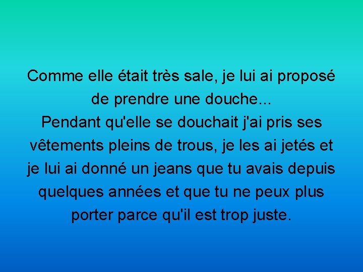 Comme elle était très sale, je lui ai proposé de prendre une douche. .