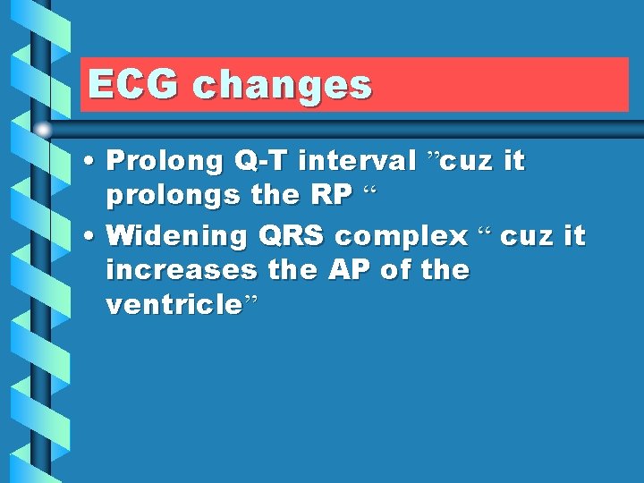 ECG changes • Prolong Q-T interval ”cuz it prolongs the RP “ • Widening