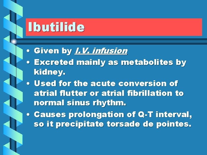 Ibutilide • Given by I. V. infusion • Excreted mainly as metabolites by kidney.