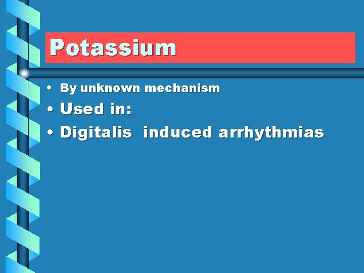 Potassium • By unknown mechanism • Used in: • Digitalis induced arrhythmias 