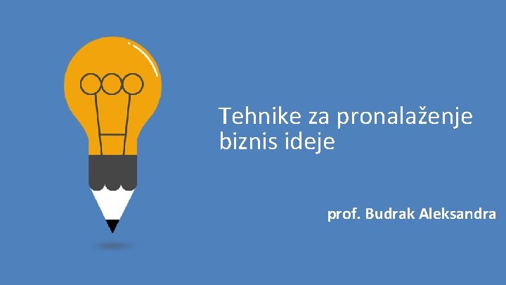 Tehnike za pronalaženje biznis ideje prof. Budrak Aleksandra 