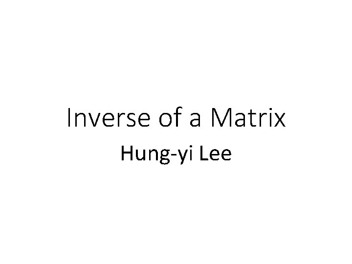 Inverse of a Matrix Hung-yi Lee 