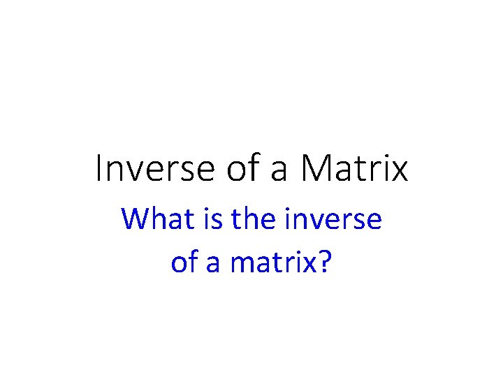 Inverse of a Matrix What is the inverse of a matrix? 