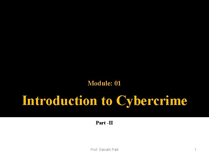 Module: 01 Introduction to Cybercrime Part -II Prof. Sainath Patil 1 