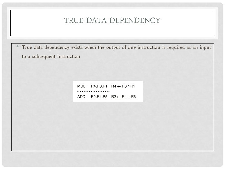 TRUE DATA DEPENDENCY • True data dependency exists when the output of one instruction