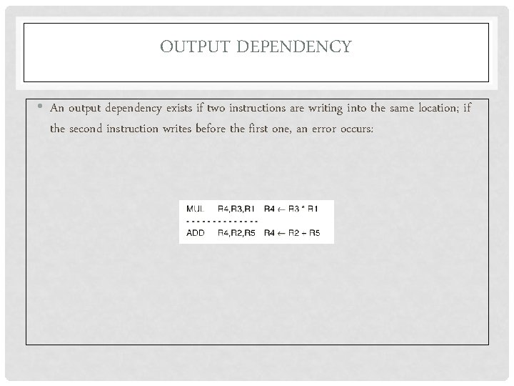 OUTPUT DEPENDENCY • An output dependency exists if two instructions are writing into the