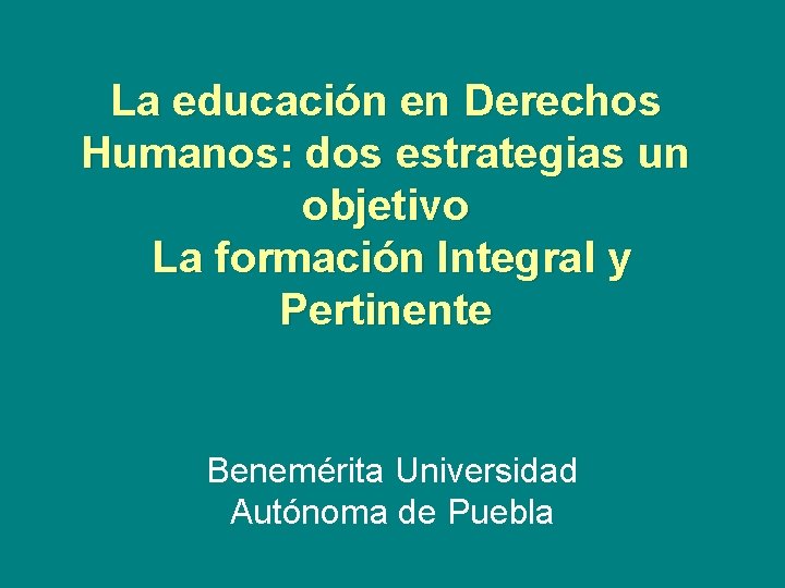 La educación en Derechos Humanos: dos estrategias un objetivo La formación Integral y Pertinente La educación en Derechos Humanos: dos estrategias un objetivo La formación Integral y Pertinente