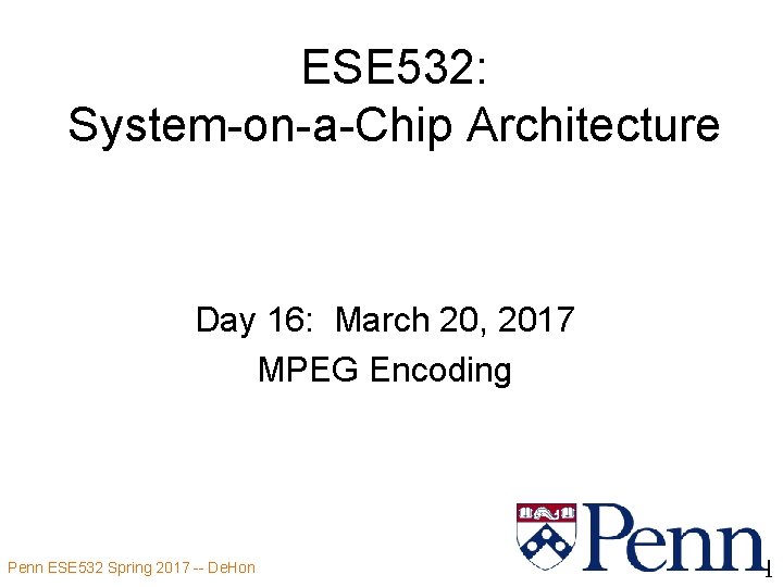 ESE 532: System-on-a-Chip Architecture Day 16: March 20, 2017 MPEG Encoding Penn ESE 532