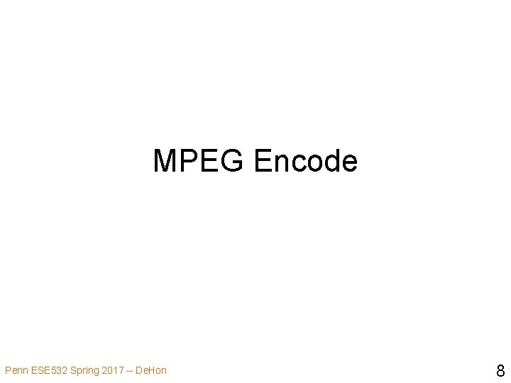 MPEG Encode Penn ESE 532 Spring 2017 -- De. Hon 8 