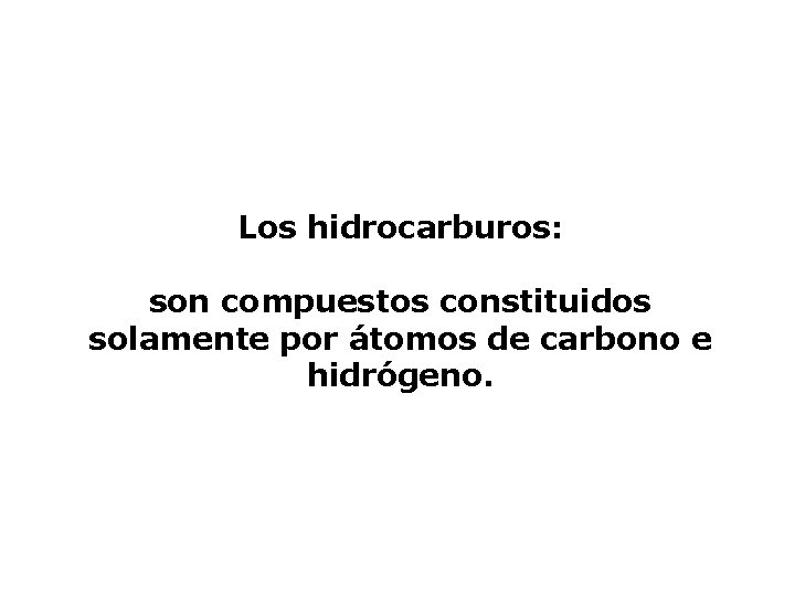 Los hidrocarburos: son compuestos constituidos solamente por átomos de carbono e hidrógeno. 