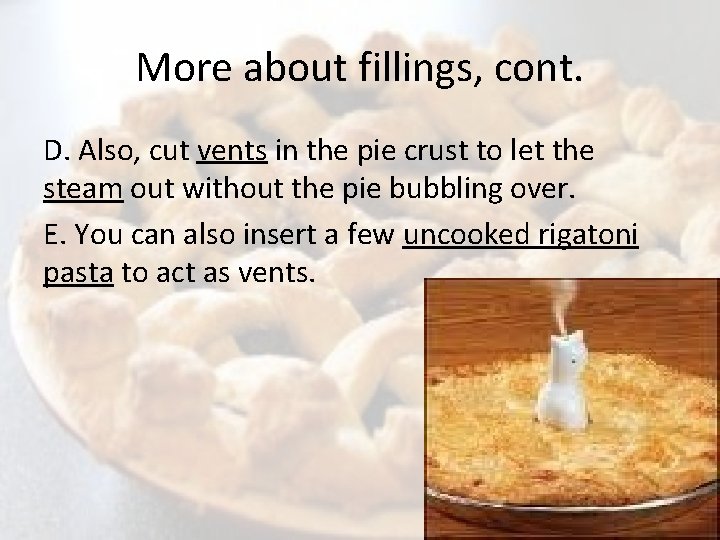 More about fillings, cont. D. Also, cut vents in the pie crust to let