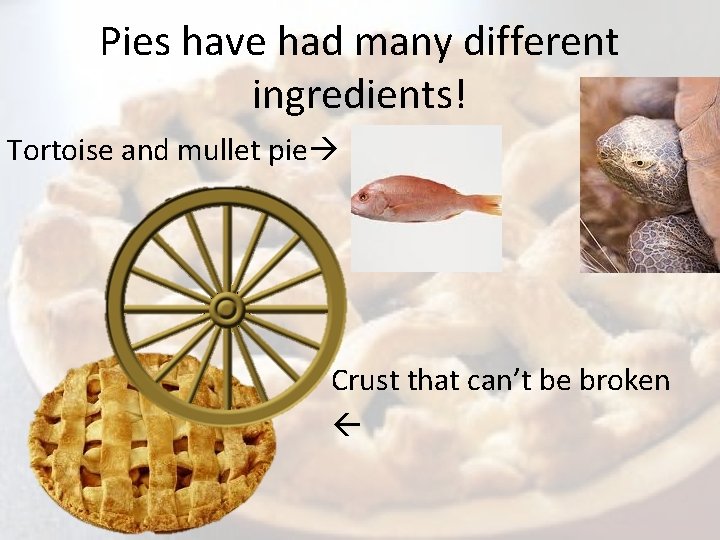 Pies have had many different ingredients! Tortoise and mullet pie Crust that can’t be