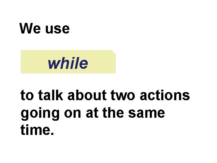 We use while to talk about two actions going on at the same time.