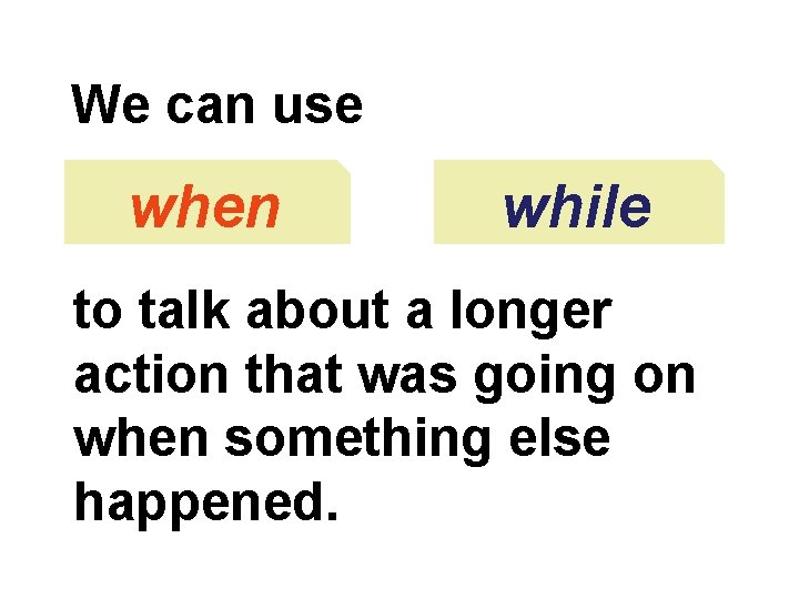 We can use when while to talk about a longer action that was going
