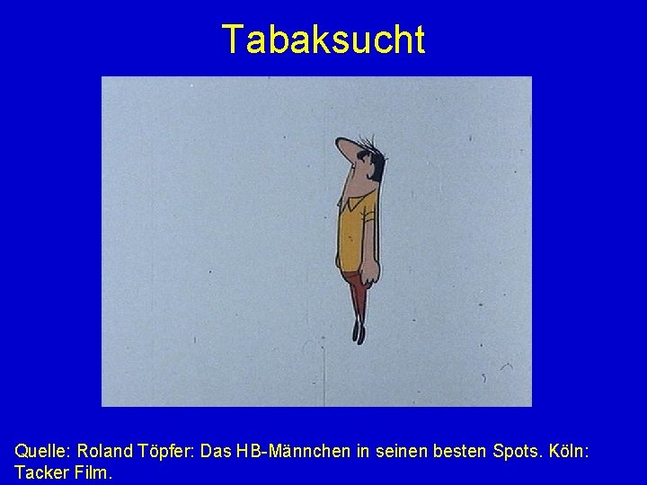 Tabaksucht Quelle: Roland Töpfer: Das HB-Männchen in seinen besten Spots. Köln: Tacker Film. 