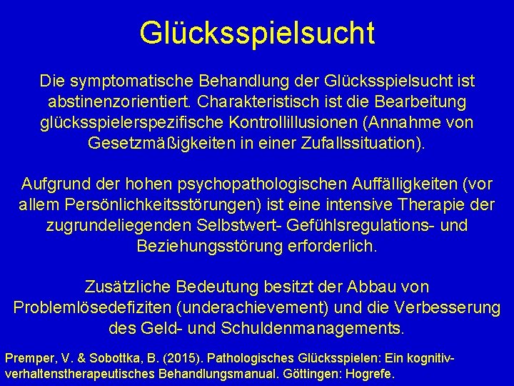 Glücksspielsucht Die symptomatische Behandlung der Glücksspielsucht ist abstinenzorientiert. Charakteristisch ist die Bearbeitung glücksspielerspezifische Kontrollillusionen