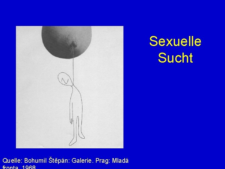 Sexuelle Sucht Quelle: Bohumil Štěpán: Galerie. Prag: Mladá 