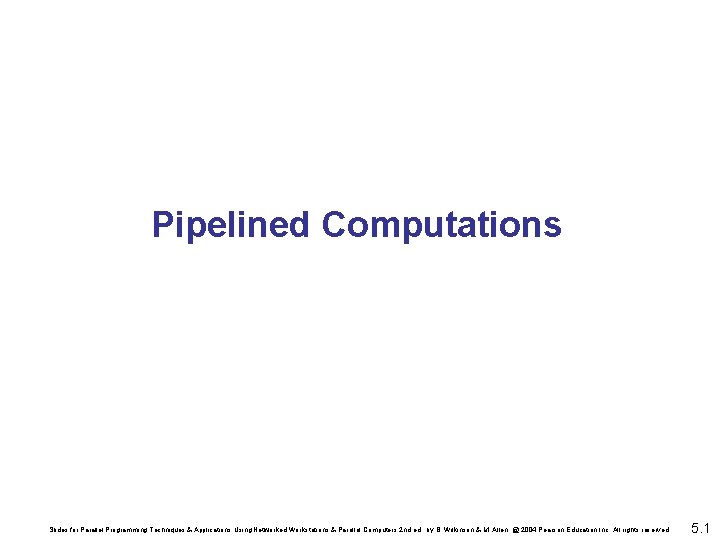 Pipelined Computations Slides for Parallel Programming Techniques & Applications Using Networked Workstations & Parallel