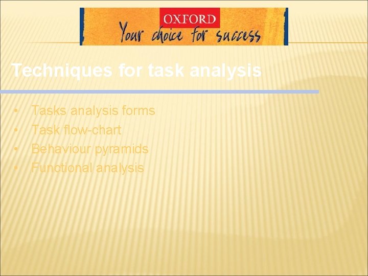 Techniques for task analysis • • Tasks analysis forms Task flow-chart Behaviour pyramids Functional Techniques for task analysis • • Tasks analysis forms Task flow-chart Behaviour pyramids Functional