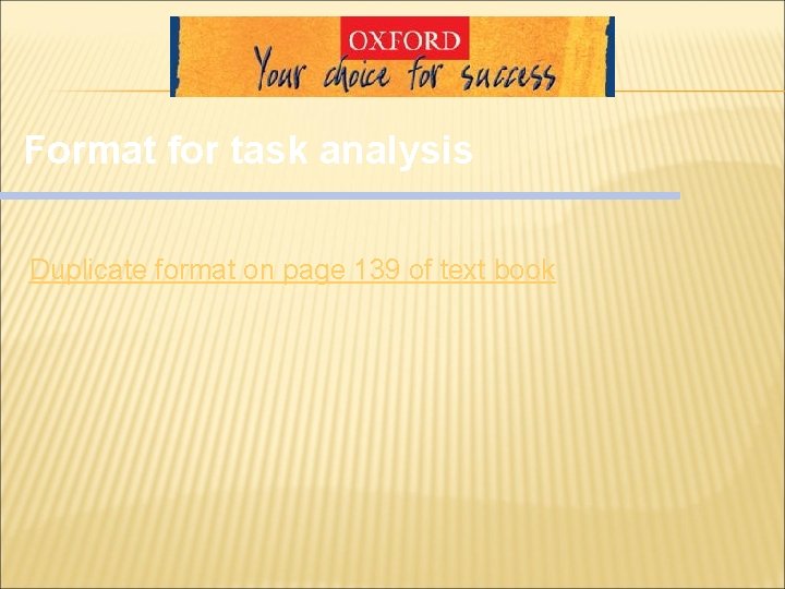 Format for task analysis Duplicate format on page 139 of text book Format for task analysis Duplicate format on page 139 of text book