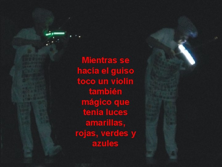 Mientras se hacía el guiso toco un violín también mágico que tenía luces amarillas,