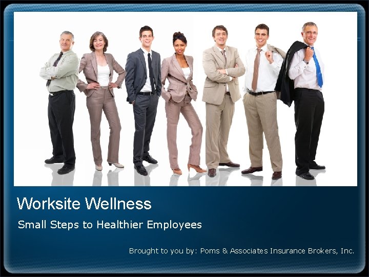 Worksite Wellness Small Steps to Healthier Employees Brought to you by: Poms & Associates