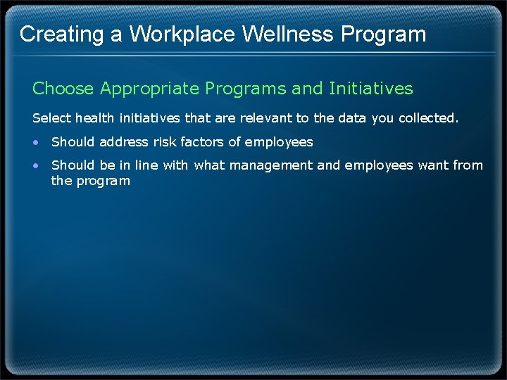 Creating a Workplace Wellness Program Choose Appropriate Programs and Initiatives Select health initiatives that